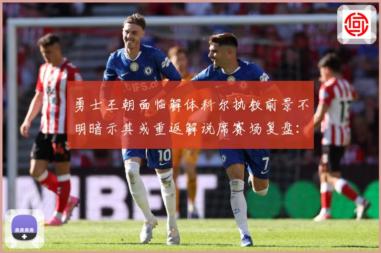 勇士王朝面临解体科尔执教前景不明暗示其或重返解说席赛场复盘：最新赛事动态与深度分析