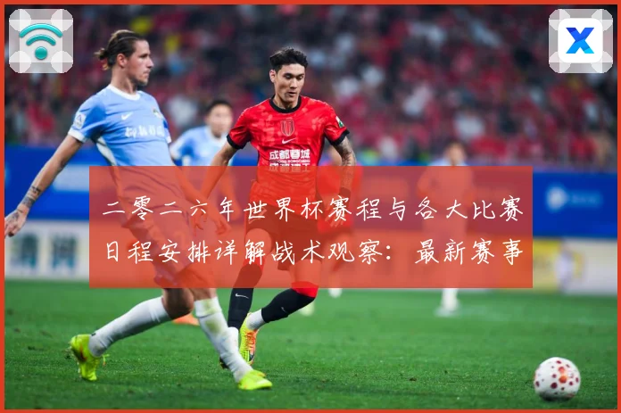 二零二六年世界杯赛程与各大比赛日程安排详解战术观察：最新赛事动态与深度分析