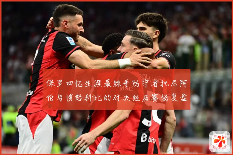 保罗回忆生涯最棘手防守者托尼阿伦与愤怒科比的对决经历赛场复盘：最新赛事动态与深度分析