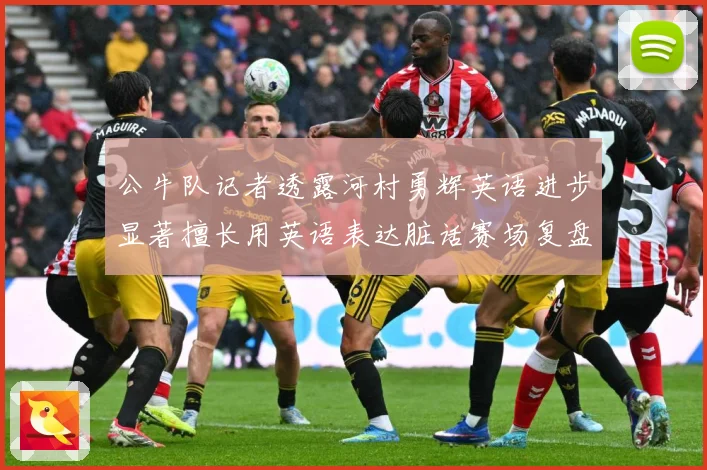 公牛队记者透露河村勇辉英语进步显著擅长用英语表达脏话赛场复盘：最新赛事动态与深度分析
