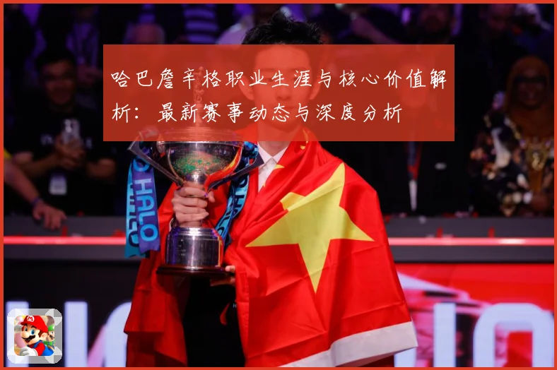 哈巴詹辛格职业生涯与核心价值解析：最新赛事动态与深度分析