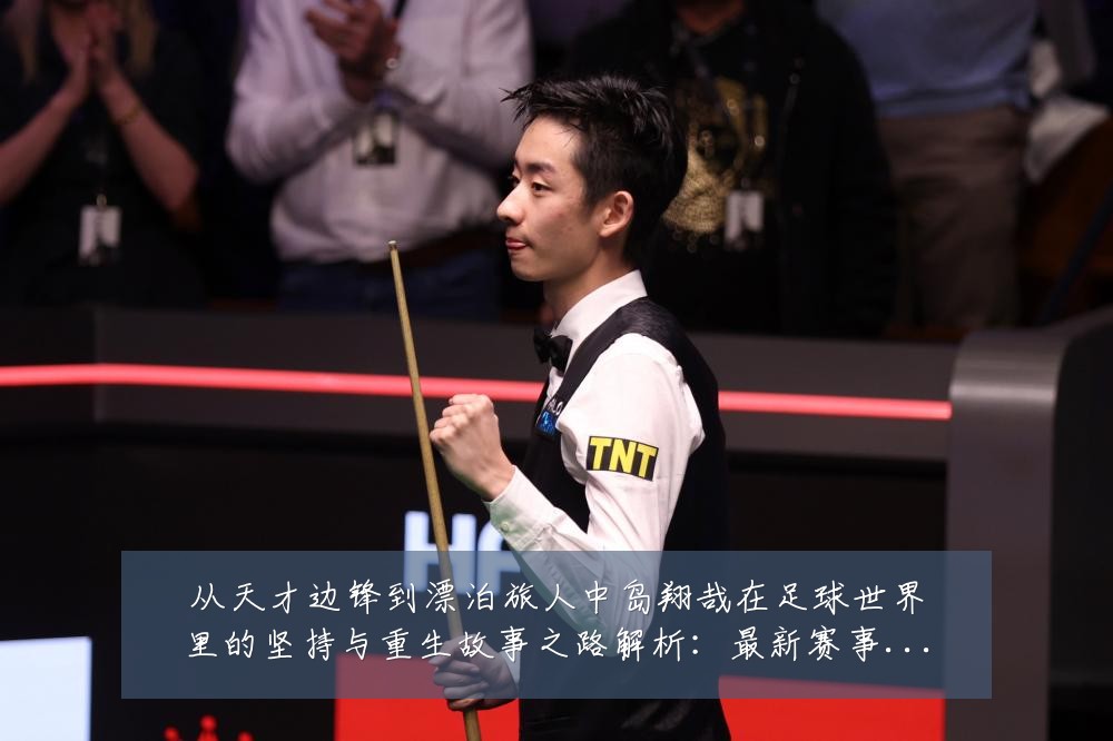 从天才边锋到漂泊旅人中岛翔哉在足球世界里的坚持与重生故事之路解析:最新赛事动态与深度分析