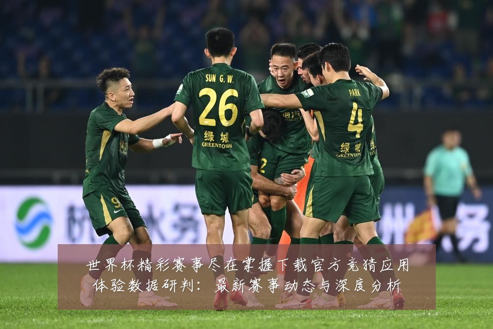 世界杯精彩赛事尽在掌握下载官方竞猜应用体验数据研判:最新赛事动态与深度分析