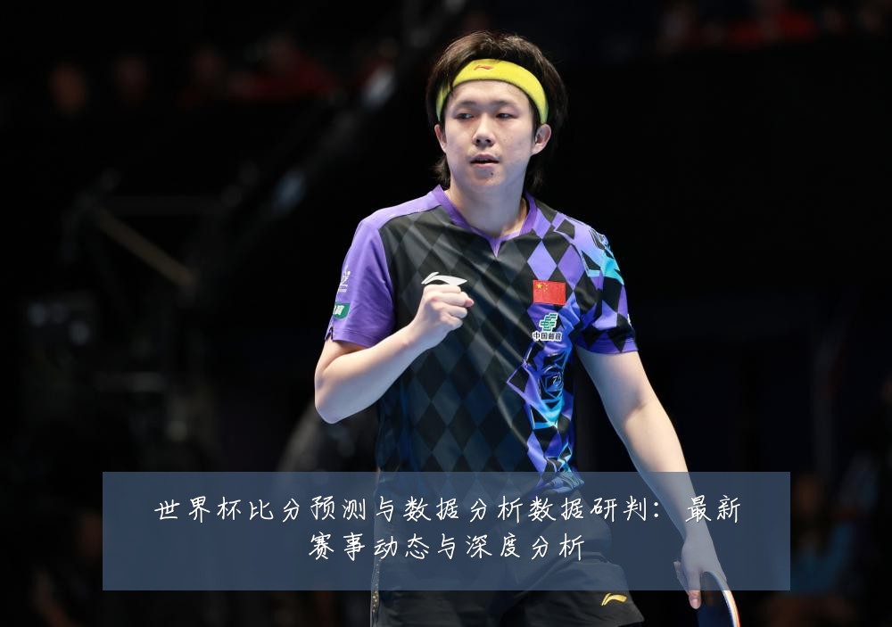 世界杯比分预测与数据分析数据研判：最新赛事动态与深度分析