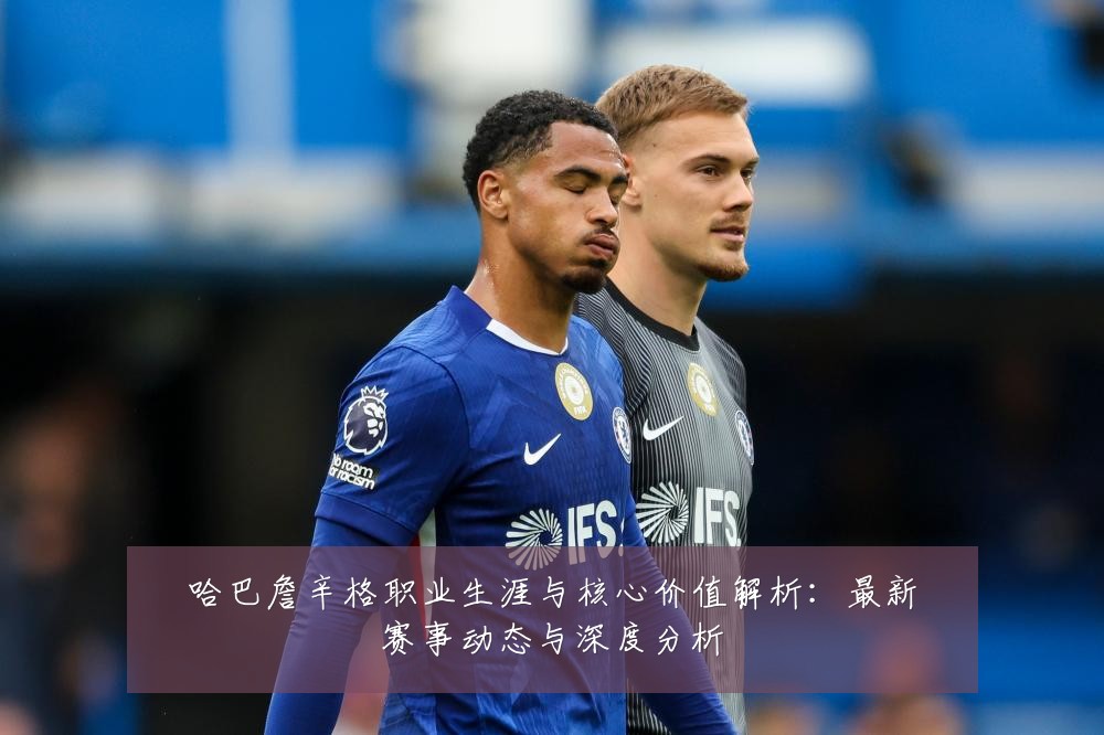 哈巴詹辛格职业生涯与核心价值解析：最新赛事动态与深度分析