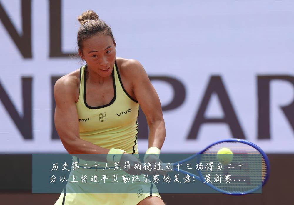 历史第二十人莱昂纳德连五十三场得分二十分以上将追平贝勒纪录赛场复盘:最新赛事动态与深度分析