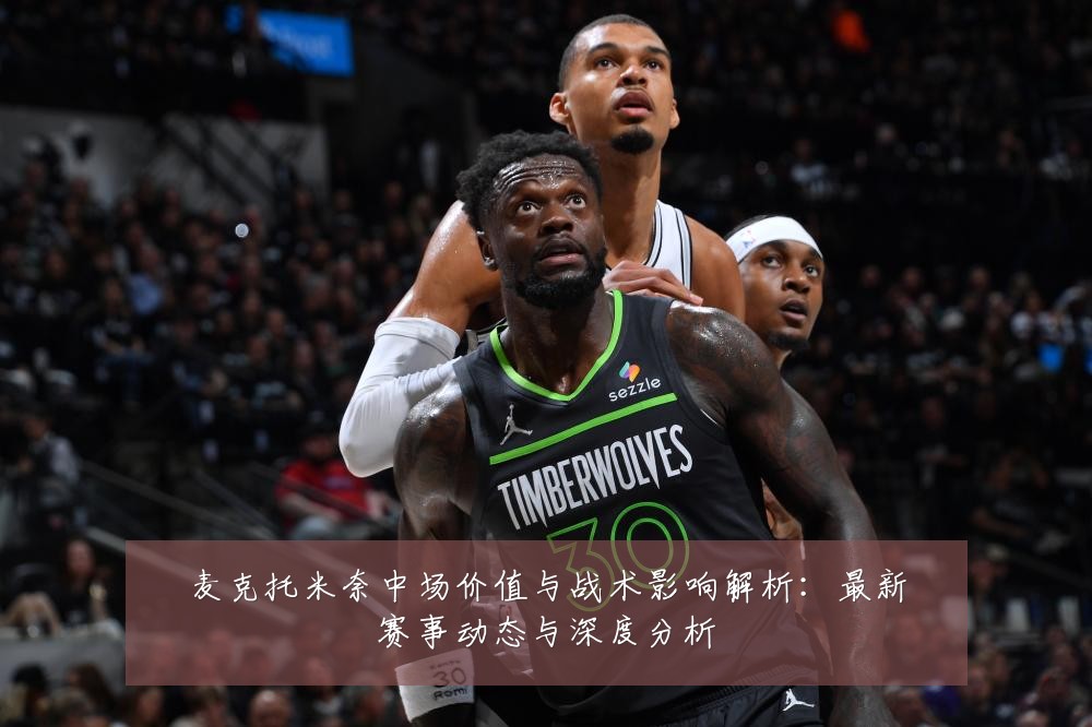 麦克托米奈中场价值与战术影响解析:最新赛事动态与深度分析